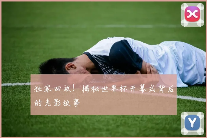 独家回放！揭秘世界杯开幕式背后的光影故事