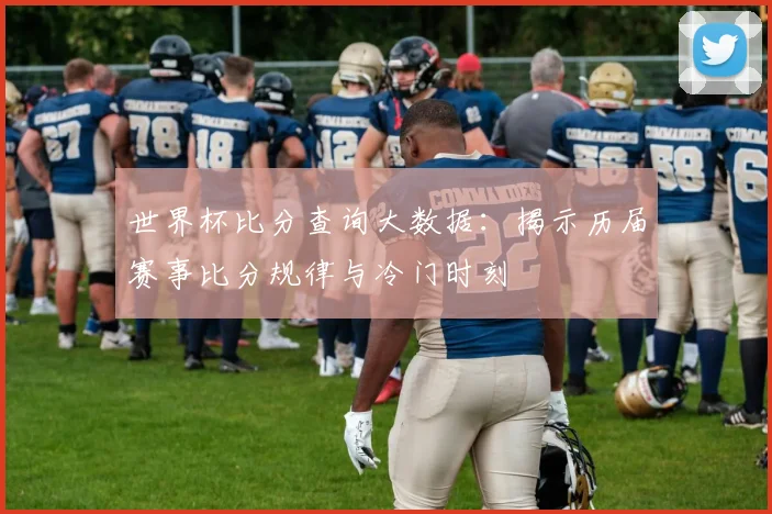 世界杯比分查询大数据：揭示历届赛事比分规律与冷门时刻