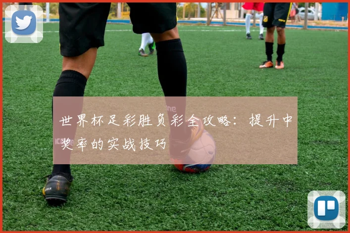世界杯足彩胜负彩全攻略：提升中奖率的实战技巧